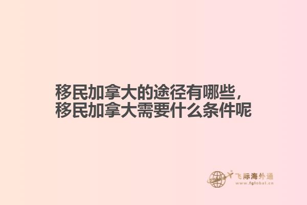 移民加拿大的途徑有哪些，移民加拿大需要什么條件呢