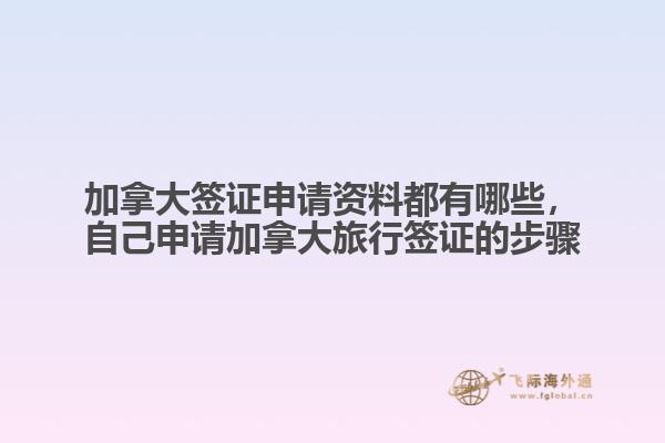 加拿大簽證申請(qǐng)資料都有哪些，自己申請(qǐng)加拿大旅行簽證的步驟