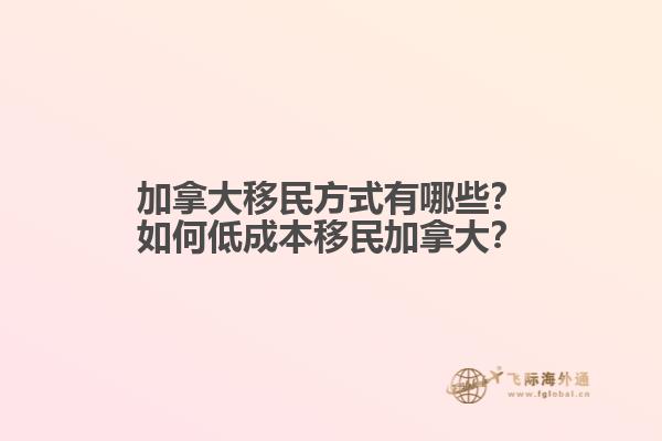 加拿大移民方式有哪些？如何低成本移民加拿大？