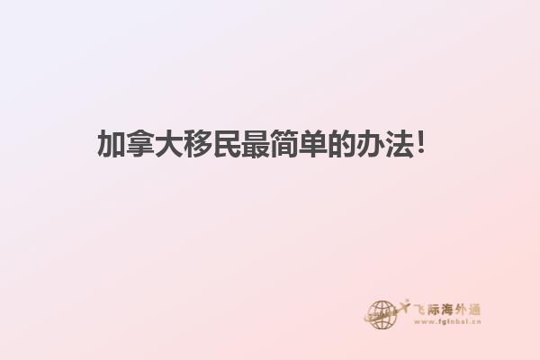 加拿大移民最簡(jiǎn)單的辦法！