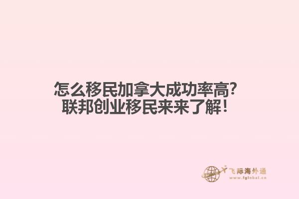 怎么移民加拿大成功率高？聯(lián)邦創(chuàng)業(yè)移民來來了解！