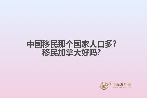 中國移民那個國家人口多？移民加拿大好嗎？