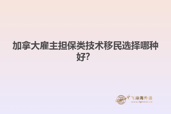 加拿大雇主擔(dān)保類技術(shù)移民選擇哪種好？