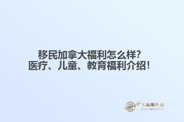 移民加拿大福利怎么樣？醫(yī)療、兒童、教育福利介紹！