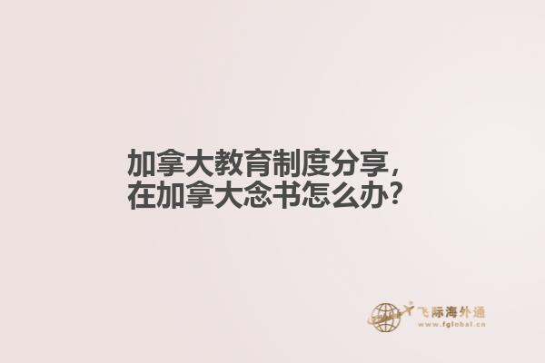 加拿大教育制度分享，在加拿大念書怎么辦？