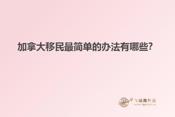 加拿大移民最簡(jiǎn)單的辦法有哪些？