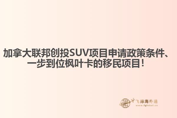 加拿大聯(lián)邦創(chuàng)投SUV項(xiàng)目申請(qǐng)政策條件、一步到位楓葉卡的移民項(xiàng)目！