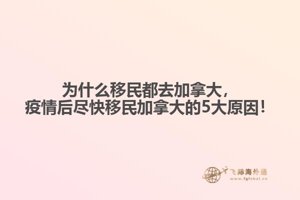 為什么移民都去加拿大，疫情后盡快移民加拿大的5大原因！