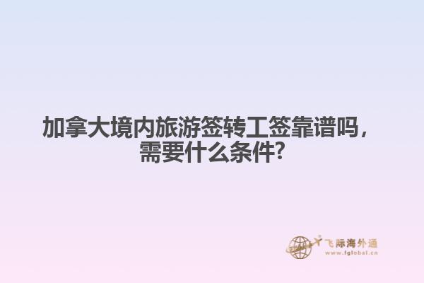 加拿大境內(nèi)旅游簽轉(zhuǎn)工簽靠譜嗎，需要什么條件?
