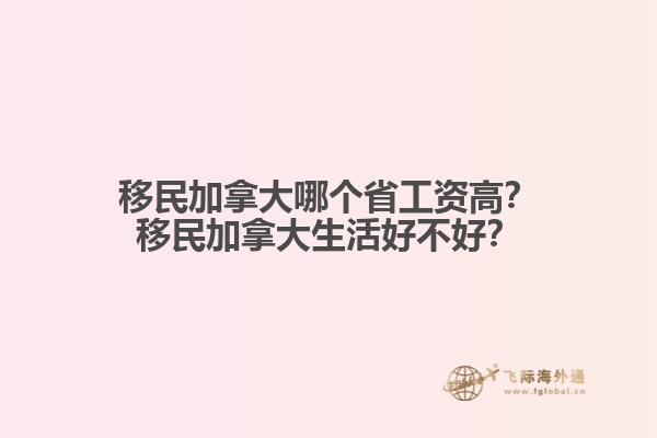 移民加拿大哪個(gè)省工資高？移民加拿大生活好不好？