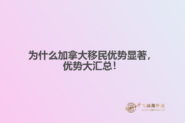 為什么加拿大移民優(yōu)勢(shì)顯著，優(yōu)勢(shì)大匯總！