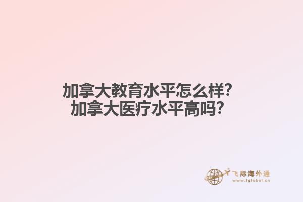 加拿大教育水平怎么樣？加拿大醫(yī)療水平高嗎？