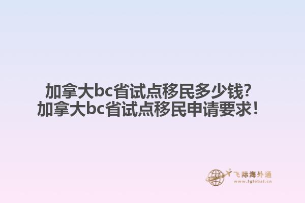 加拿大bc省試點移民多少錢？加拿大bc省試點移民申請要求！