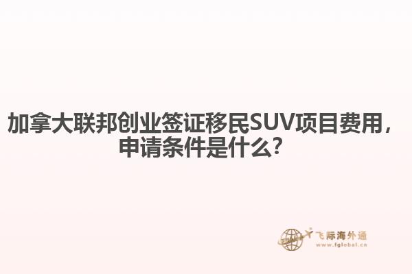 加拿大聯(lián)邦創(chuàng)業(yè)簽證移民SUV項目費(fèi)用，申請條件是什么？