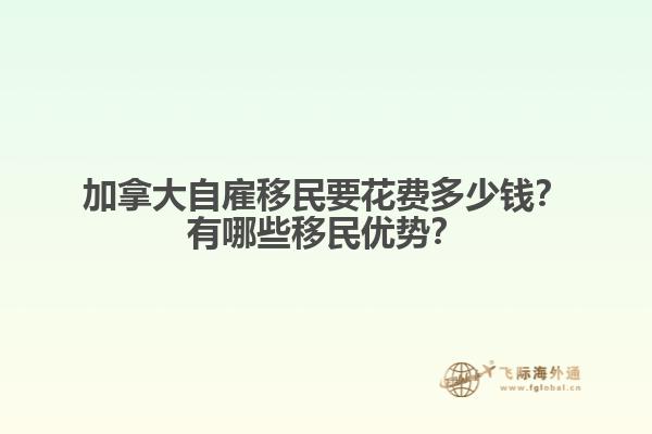 加拿大自雇移民要花費多少錢？有哪些移民優(yōu)勢？