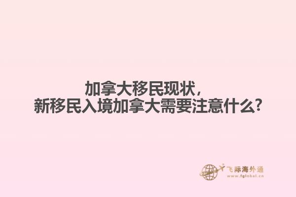 加拿大移民現(xiàn)狀，新移民入境加拿大需要注意什么?