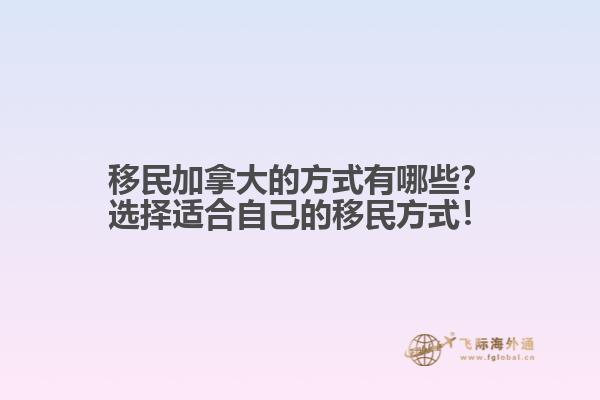 移民加拿大的方式有哪些？選擇適合自己的移民方式！