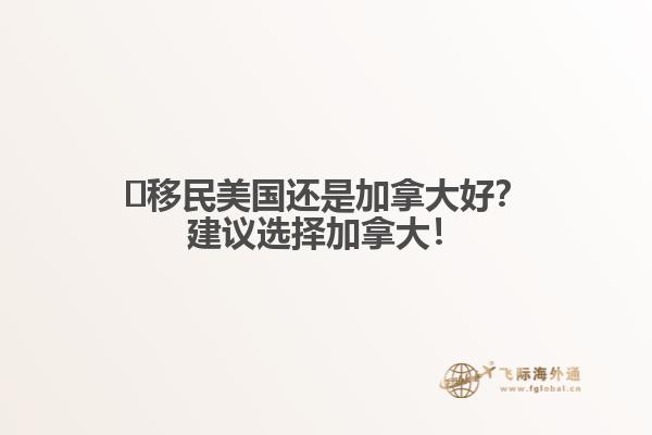 ?移民美國還是加拿大好？建議選擇加拿大！