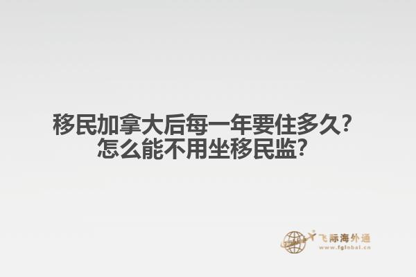 移民加拿大后每一年要住多久？怎么能不用坐移民監(jiān)？