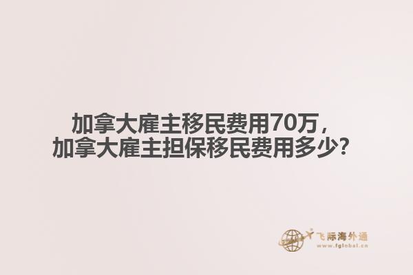 加拿大雇主移民費(fèi)用70萬，加拿大雇主擔(dān)保移民費(fèi)用多少？
