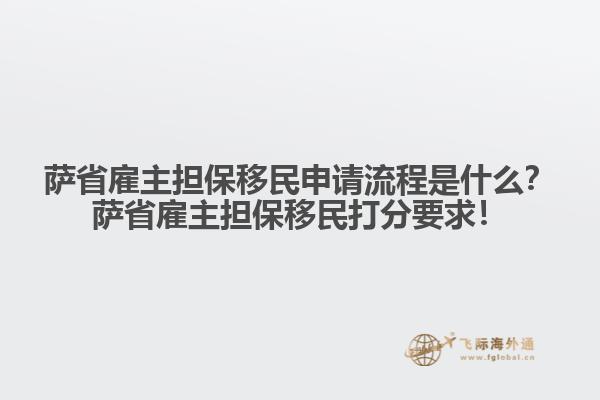 薩省雇主擔(dān)保移民申請(qǐng)流程是什么？薩省雇主擔(dān)保移民打分要求！