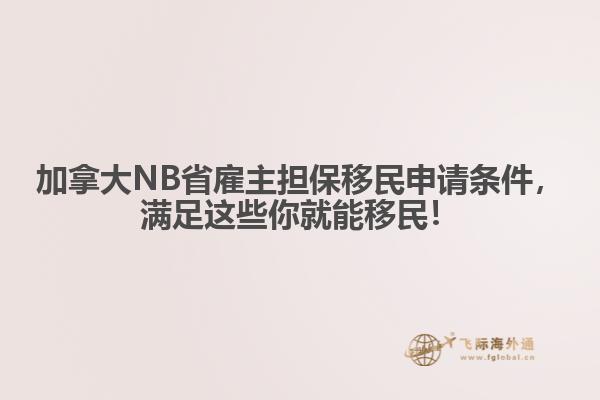 加拿大NB省雇主擔(dān)保移民申請條件，滿足這些你就能移民！