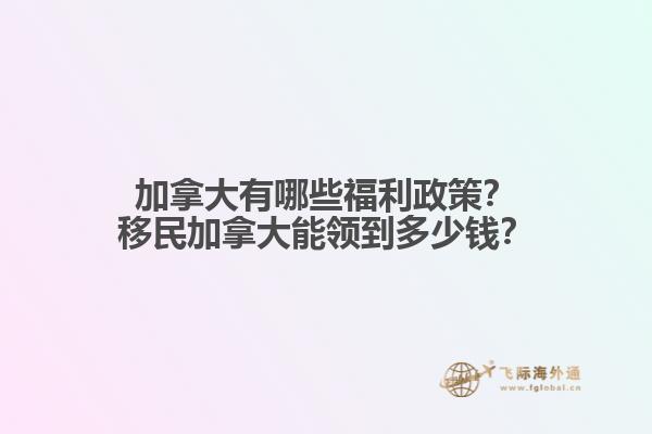 加拿大有哪些福利政策？移民加拿大能領(lǐng)到多少錢？