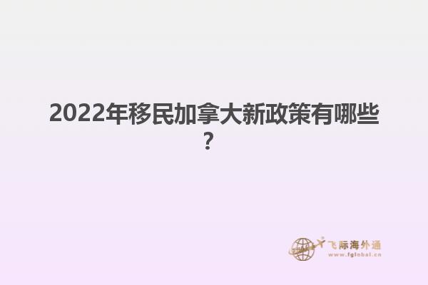 2022年移民加拿大新政策有哪些？