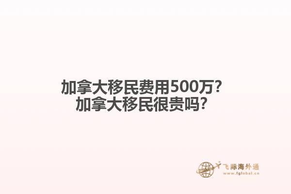 加拿大移民費用500萬？加拿大移民很貴嗎？