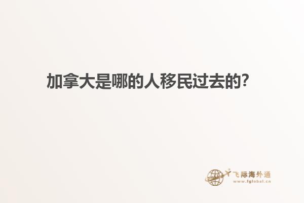 加拿大是哪的人移民過去的？