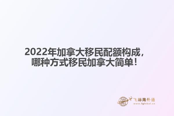 2022年加拿大移民配額構(gòu)成，哪種方式移民加拿大簡單！