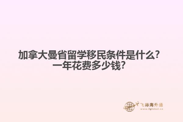 加拿大曼省留學(xué)移民條件是什么？一年花費(fèi)多少錢？