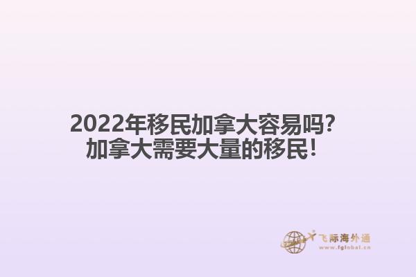 2022年移民加拿大容易嗎？加拿大需要大量的移民！