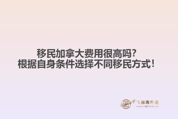 移民加拿大費(fèi)用很高嗎？根據(jù)自身條件選擇不同移民方式！