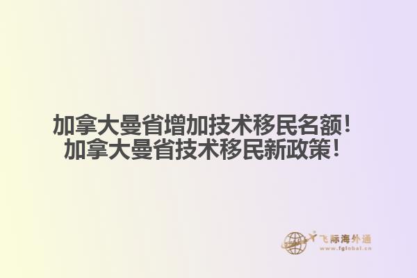 加拿大曼省增加技術(shù)移民名額！加拿大曼省技術(shù)移民新政策！