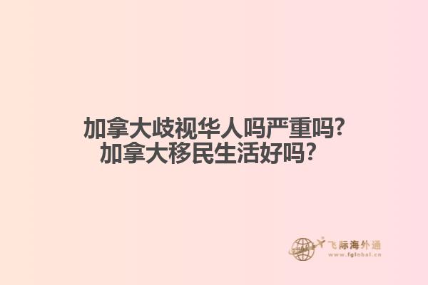 加拿大歧視華人嗎嚴(yán)重嗎?加拿大移民生活好嗎？
