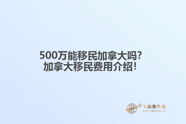 500萬能移民加拿大嗎？加拿大移民費用介紹！