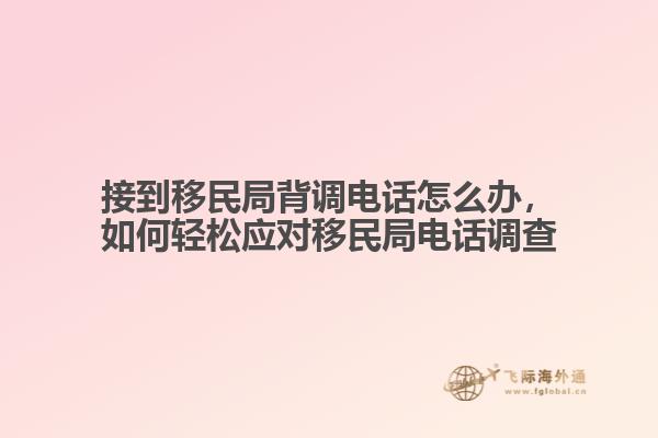 接到移民局背調(diào)電話怎么辦，如何輕松應(yīng)對(duì)移民局電話調(diào)查