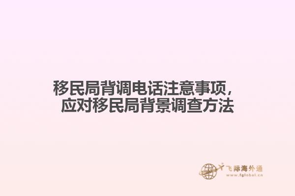 移民局背調(diào)電話注意事項(xiàng)，應(yīng)對移民局背景調(diào)查方法