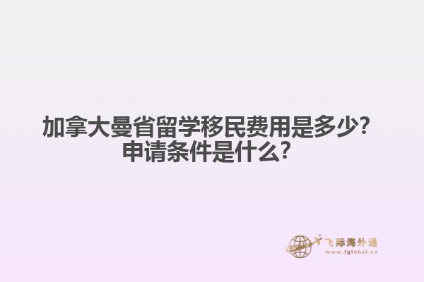 加拿大曼省留學(xué)移民費(fèi)用是多少？申請(qǐng)條件是什么？
