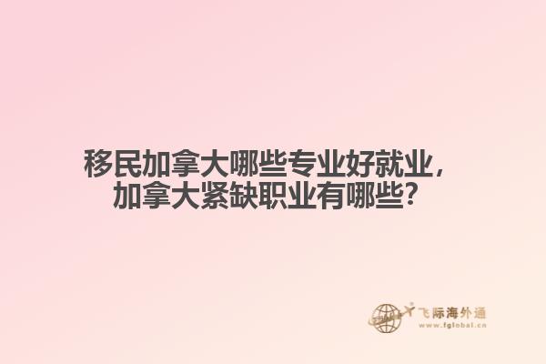 移民加拿大哪些專業(yè)好就業(yè)，加拿大緊缺職業(yè)有哪些？