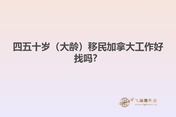 四五十歲（大齡）移民加拿大工作好找嗎？