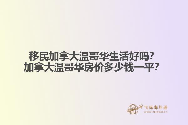 移民加拿大溫哥華生活好嗎？加拿大溫哥華房?jī)r(jià)多少錢(qián)一平？
