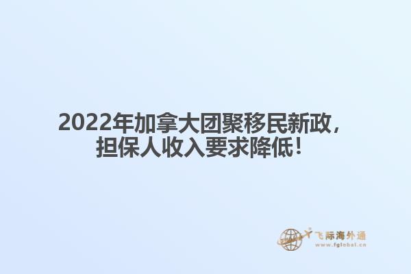 2022年加拿大團(tuán)聚移民新政，擔(dān)保人收入要求降低！