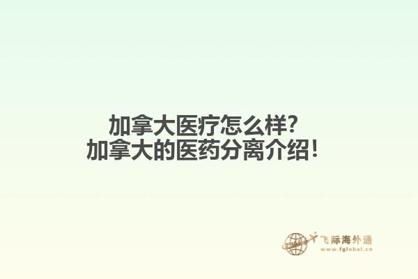 加拿大醫(yī)療怎么樣？加拿大的醫(yī)藥分離介紹！