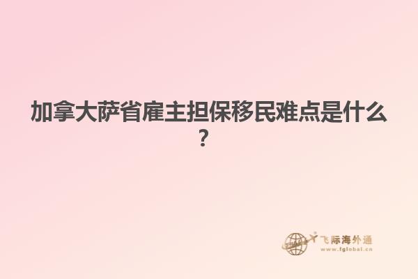 加拿大薩省雇主擔(dān)保移民難點是什么？