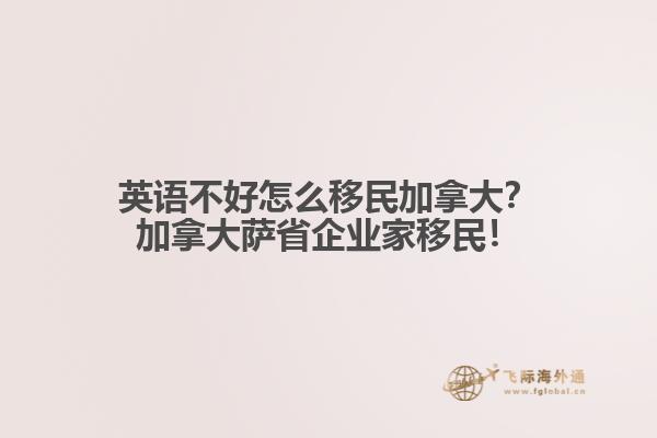 英語不好怎么移民加拿大？加拿大薩省企業(yè)家移民！