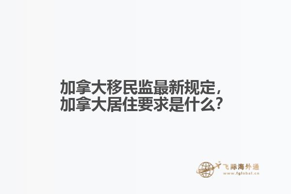加拿大移民監(jiān)最新規(guī)定，加拿大居住要求是什么？