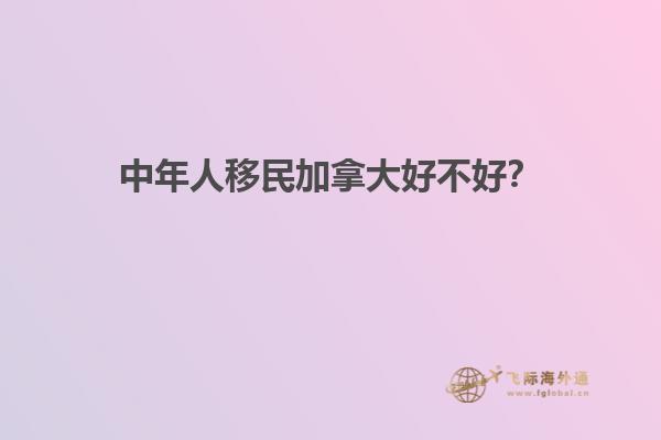 中年人移民加拿大好不好？
