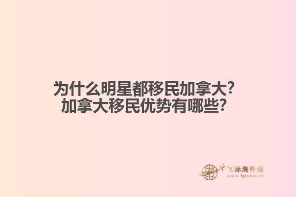 為什么明星都移民加拿大？加拿大移民優(yōu)勢有哪些？